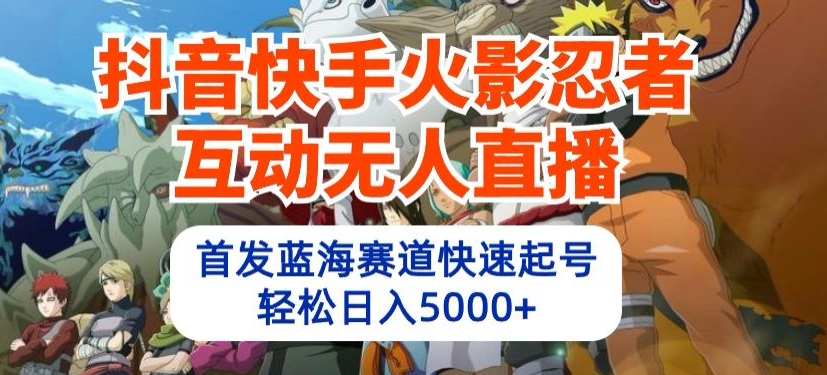 抖音快手火影忍者互动无人直播，首发蓝海赛道快速起号，轻松日入5000+-启云分享