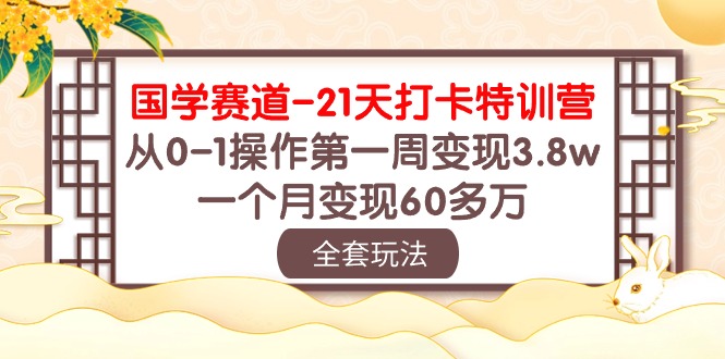 （10224期）国学 赛道-21天打卡特训营：从0-1操作第一周变现3.8w，一个月变现60多万-启云分享