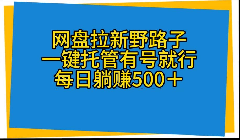 （10468期）网盘拉新野路子，一键托管有号就行，全自动代发视频，每日躺赚500＋-启云分享